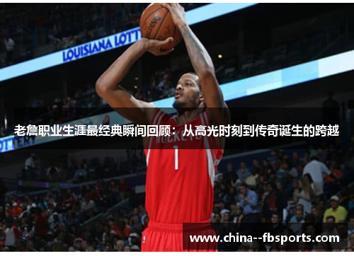 老詹职业生涯最经典瞬间回顾:从高光时刻到传奇诞生的跨越 老詹职业生涯最经典瞬间回顾:从高光时刻到传奇诞生的跨越