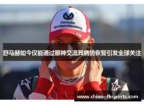 舒马赫如今仅能通过眼神交流其病情恢复引发全球关注 舒马赫如今仅能通过眼神交流其病情恢复引发全球关注
