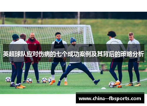 英超球队应对伤病的七个成功案例及其背后的策略分析