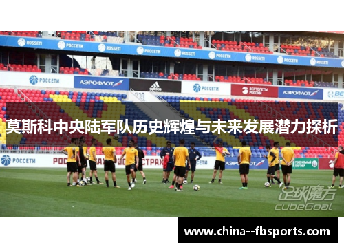 莫斯科中央陆军队历史辉煌与未来发展潜力探析 莫斯科中央陆军队历史辉煌与未来发展潜力探析