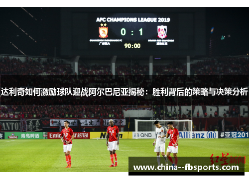 达利奇如何激励球队迎战阿尔巴尼亚揭秘：胜利背后的策略与决策分析