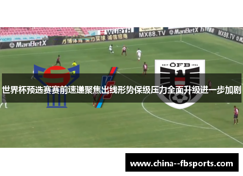 世界杯预选赛赛前速递聚焦出线形势保级压力全面升级进一步加剧 世界杯预选赛赛前速递聚焦出线形势保级压力全面升级进一步加剧