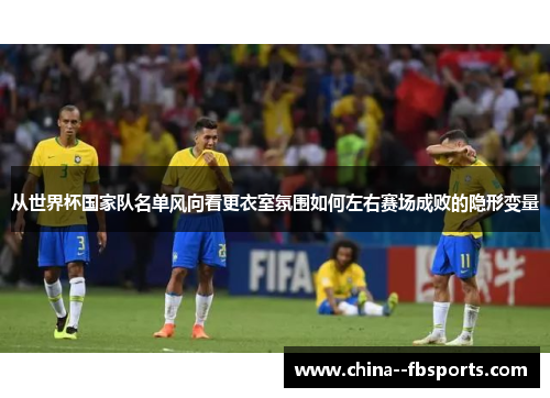 从世界杯国家队名单风向看更衣室氛围如何左右赛场成败的隐形变量