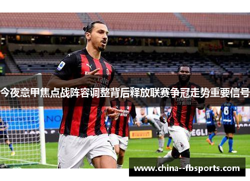 今夜意甲焦点战阵容调整背后释放联赛争冠走势重要信号 今夜意甲焦点战阵容调整背后释放联赛争冠走势重要信号