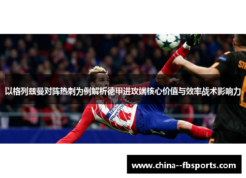 以格列兹曼对阵热刺为例解析德甲进攻端核心价值与效率战术影响力 以格列兹曼对阵热刺为例解析德甲进攻端核心价值与效率战术影响力