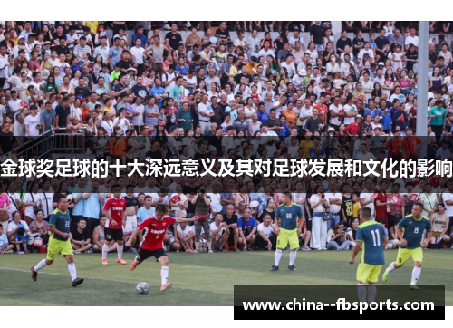 金球奖足球的十大深远意义及其对足球发展和文化的影响