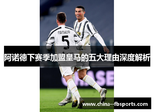 阿诺德下赛季加盟皇马的五大理由深度解析 阿诺德下赛季加盟皇马的五大理由深度解析