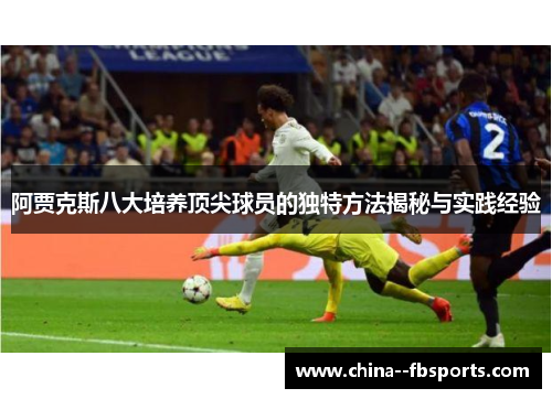 阿贾克斯八大培养顶尖球员的独特方法揭秘与实践经验