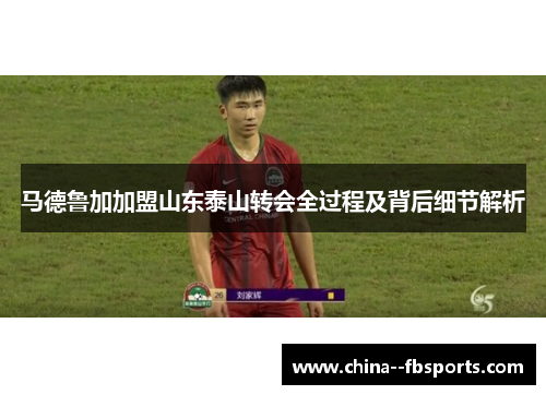 马德鲁加加盟山东泰山转会全过程及背后细节解析