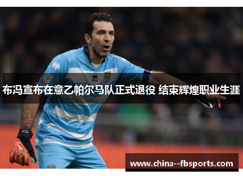 布冯宣布在意乙帕尔马队正式退役 结束辉煌职业生涯