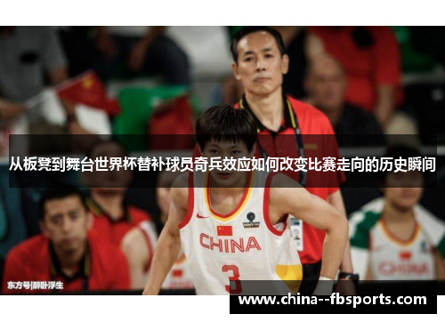 从板凳到舞台世界杯替补球员奇兵效应如何改变比赛走向的历史瞬间