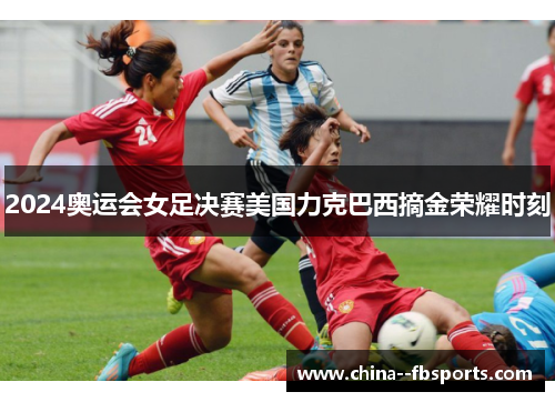 2024奥运会女足决赛美国力克巴西摘金荣耀时刻