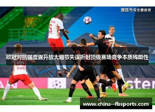 欧冠对抗强度骤升放大细节失误折射顶级赛场竞争本质残酷性